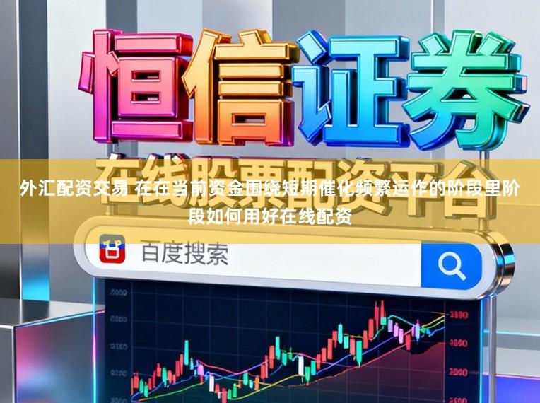 外汇配资交易 在在当前资金围绕短期催化频繁运作的阶段里阶段如何用好在线配资