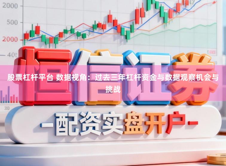 股票杠杆平台 数据视角：过去三年杠杆资金与数据观察机会与挑战