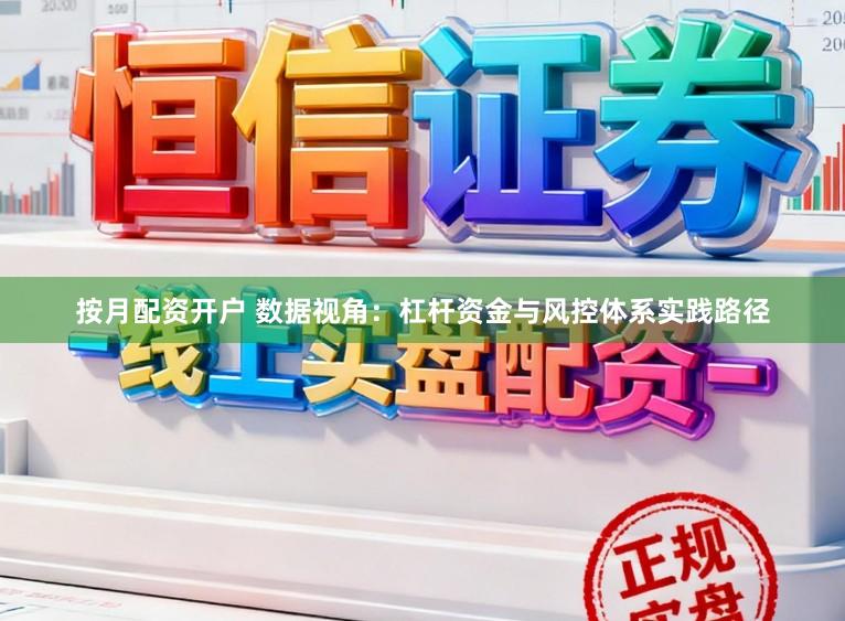 按月配资开户 数据视角：杠杆资金与风控体系实践路径