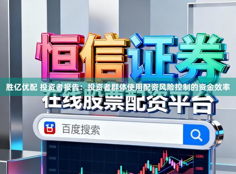 胜亿优配 投资者报告：投资者群体使用配资风险控制的资金效率
