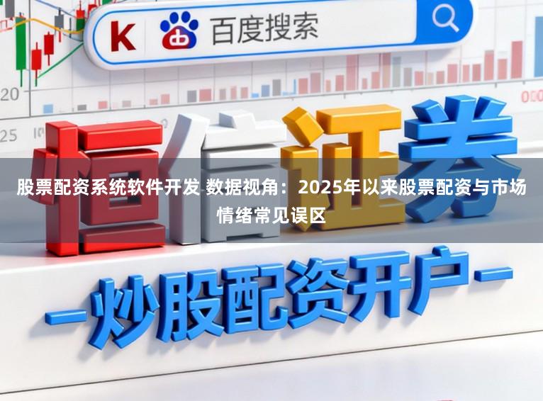 股票配资系统软件开发 数据视角：2025年以来股票配资与市场情绪常见误区
