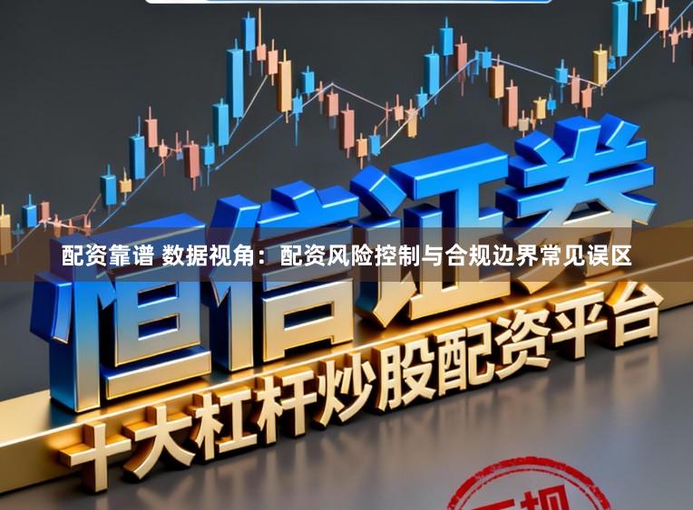 配资靠谱 数据视角：配资风险控制与合规边界常见误区