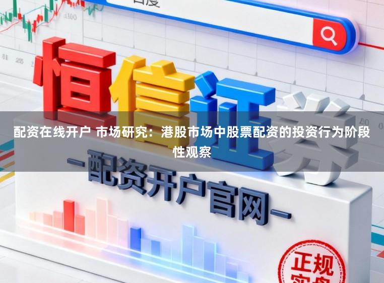 配资在线开户 市场研究：港股市场中股票配资的投资行为阶段性观察