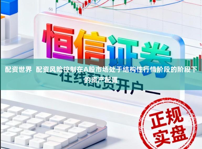 配资世界  配资风险控制在A股市场处于结构性行情阶段的阶段下的资产配置