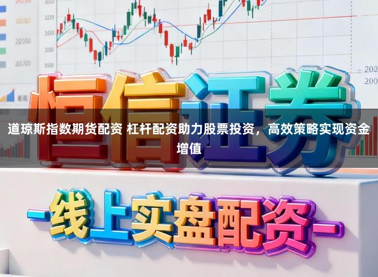 道琼斯指数期货配资 杠杆配资助力股票投资，高效策略实现资金增值