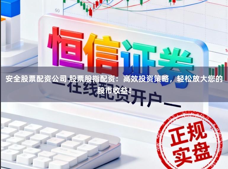 安全股票配资公司 股票股指配资：高效投资策略，轻松放大您的股市收益！