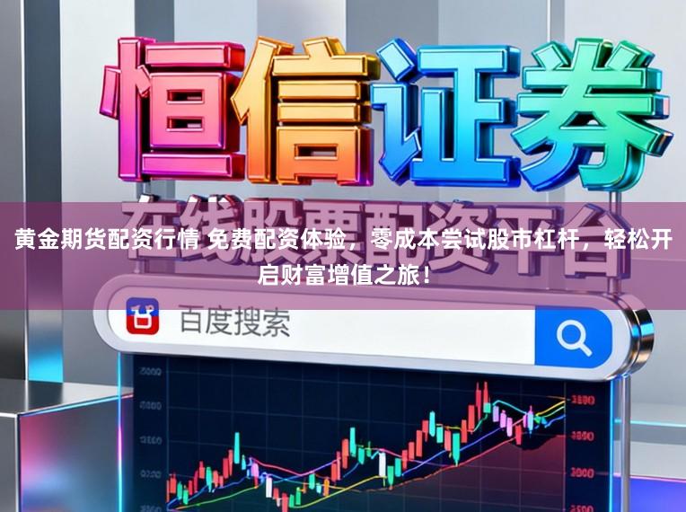 黄金期货配资行情 免费配资体验，零成本尝试股市杠杆，轻松开启财富增值之旅！