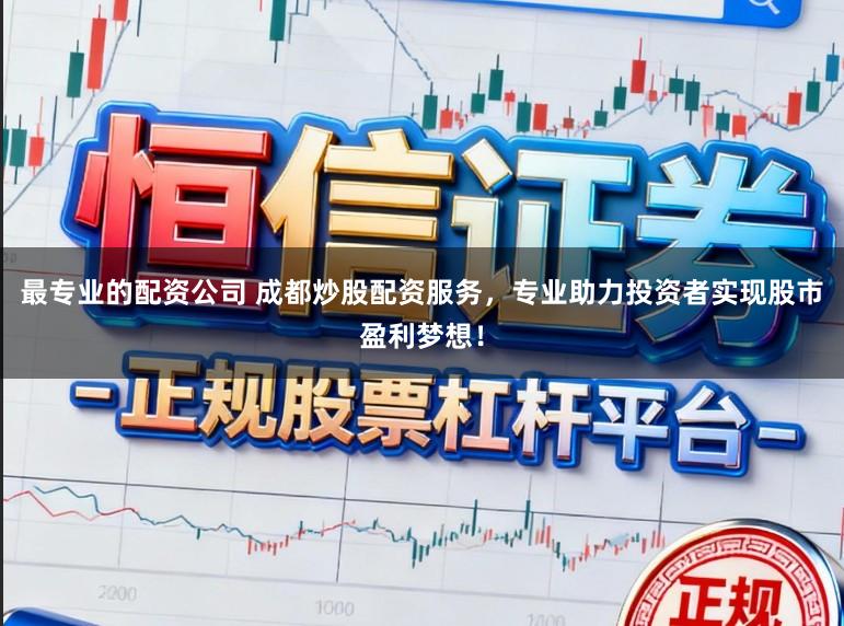 最专业的配资公司 成都炒股配资服务，专业助力投资者实现股市盈利梦想！