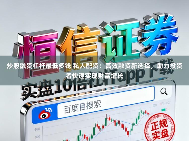 炒股融资杠杆最低多钱 私人配资：高效融资新选择，助力投资者快速实现财富增长