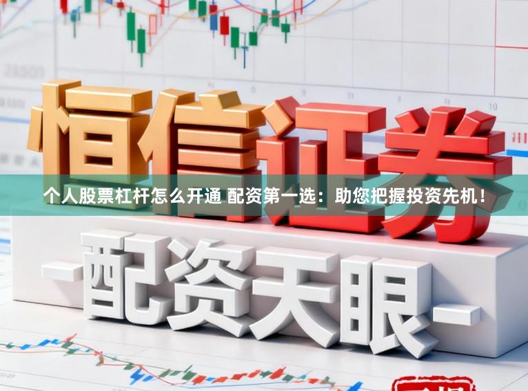 个人股票杠杆怎么开通 配资第一选：助您把握投资先机！