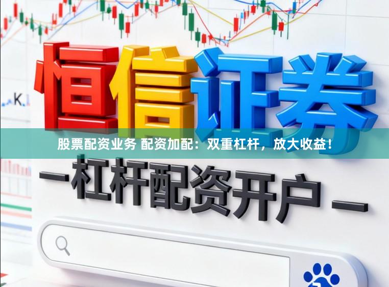 股票配资业务 配资加配：双重杠杆，放大收益！