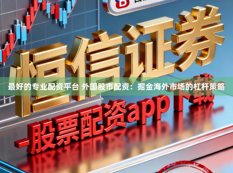 最好的专业配资平台 外国股市配资：掘金海外市场的杠杆策略