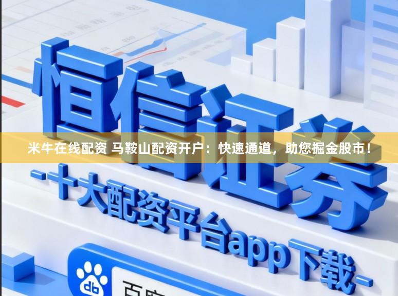 米牛在线配资 马鞍山配资开户：快速通道，助您掘金股市！