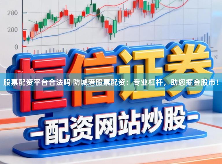 股票配资平台合法吗 防城港股票配资：专业杠杆，助您掘金股市！