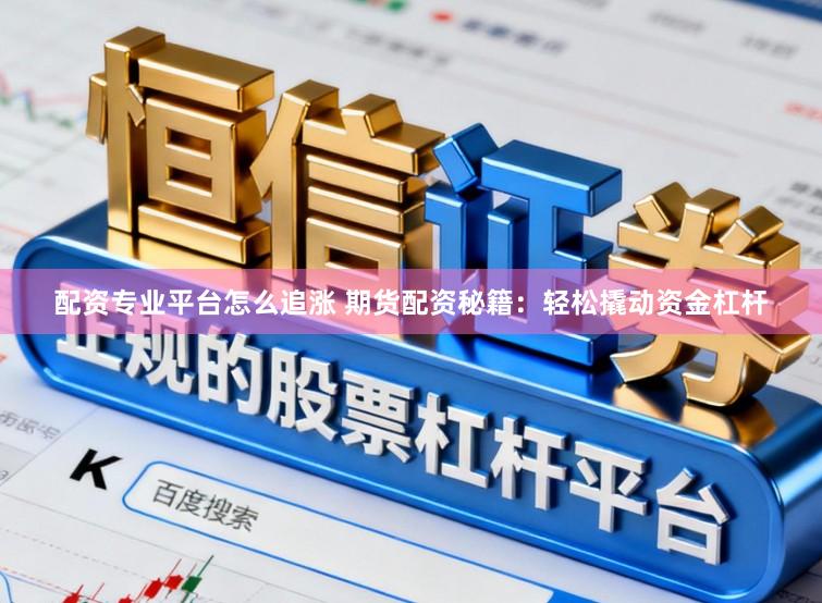 配资专业平台怎么追涨 期货配资秘籍：轻松撬动资金杠杆