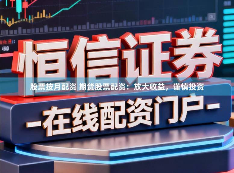 股票按月配资 期货股票配资：放大收益，谨慎投资