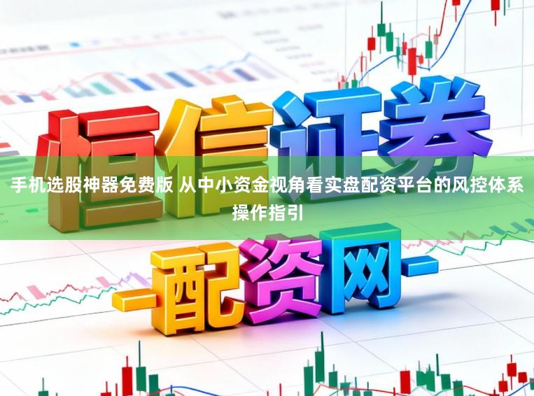 手机选股神器免费版 从中小资金视角看实盘配资平台的风控体系操作指引
