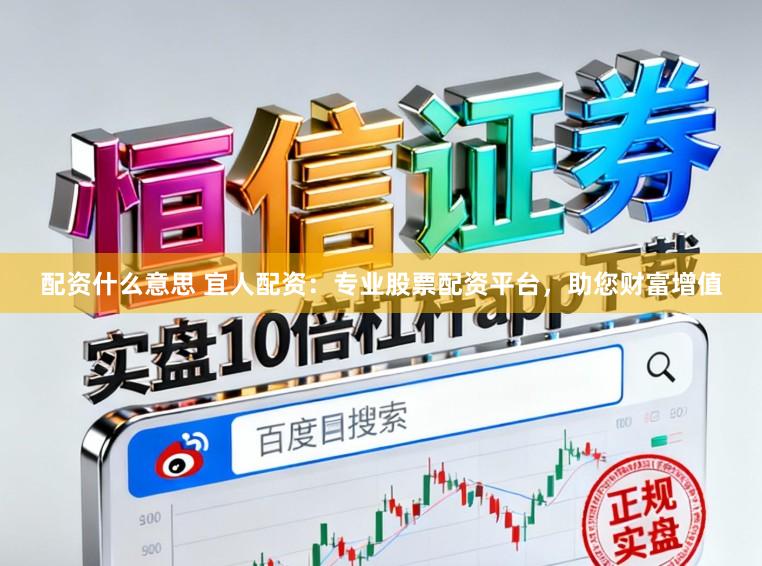 配资什么意思 宜人配资：专业股票配资平台，助您财富增值