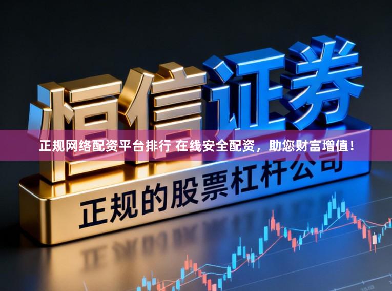 正规网络配资平台排行 在线安全配资，助您财富增值！