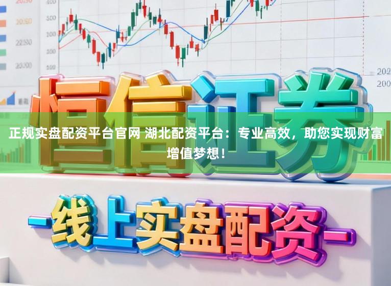 正规实盘配资平台官网 湖北配资平台：专业高效，助您实现财富增值梦想！
