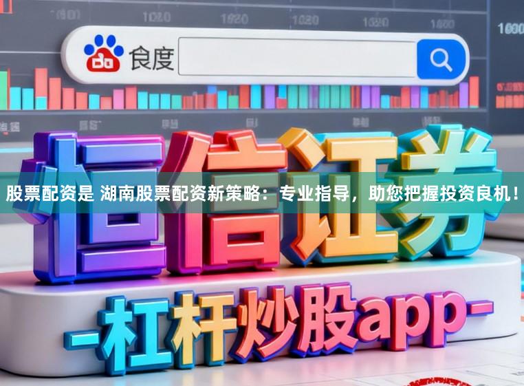 股票配资是 湖南股票配资新策略：专业指导，助您把握投资良机！