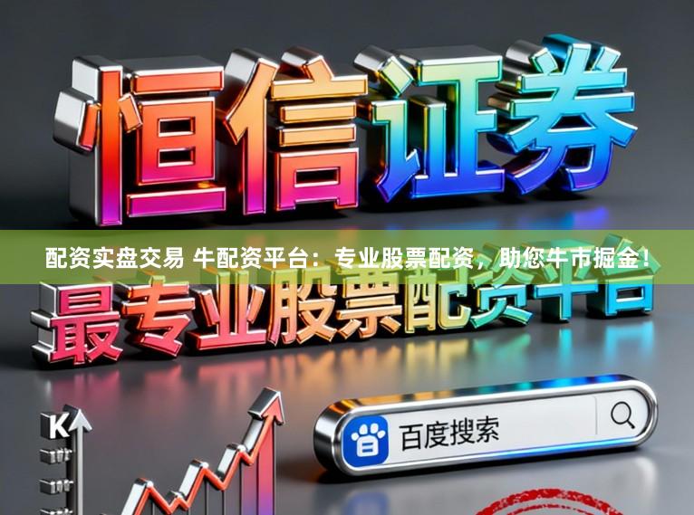 配资实盘交易 牛配资平台：专业股票配资，助您牛市掘金！