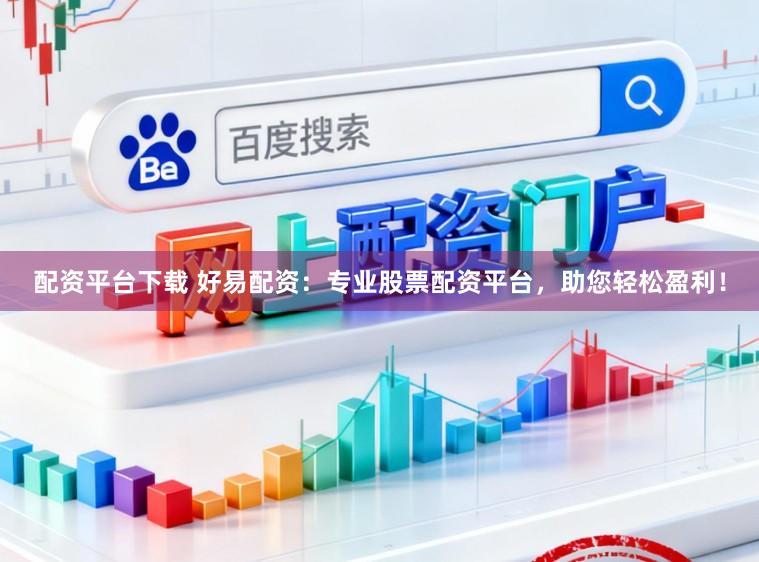 配资平台下载 好易配资：专业股票配资平台，助您轻松盈利！
