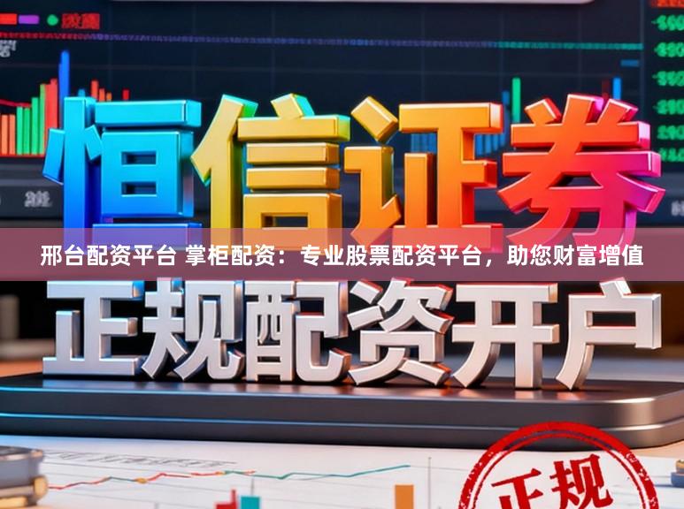 邢台配资平台 掌柜配资：专业股票配资平台，助您财富增值