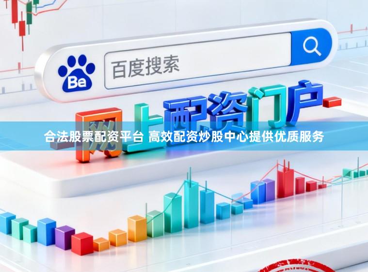 合法股票配资平台 高效配资炒股中心提供优质服务