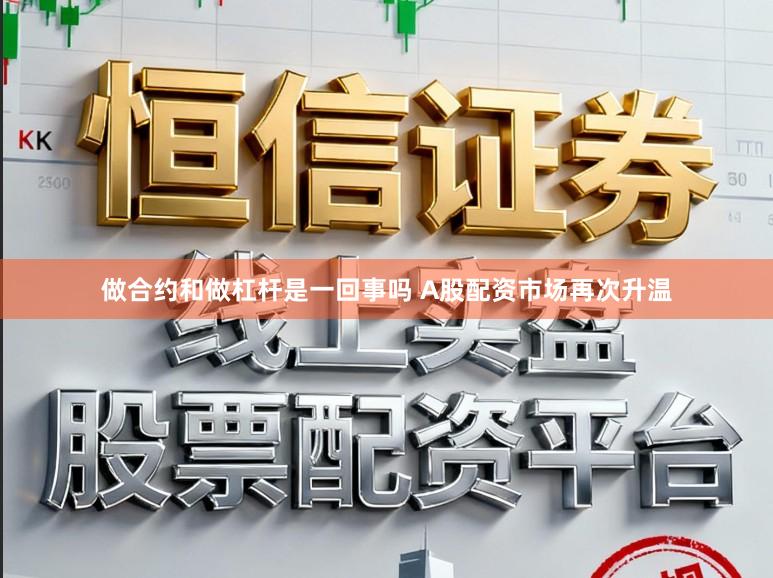 做合约和做杠杆是一回事吗 A股配资市场再次升温
