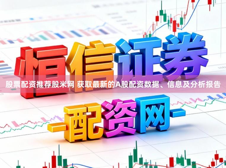 股票配资推荐股米网 获取最新的A股配资数据、信息及分析报告