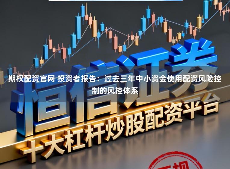 期权配资官网 投资者报告：过去三年中小资金使用配资风险控制的风控体系