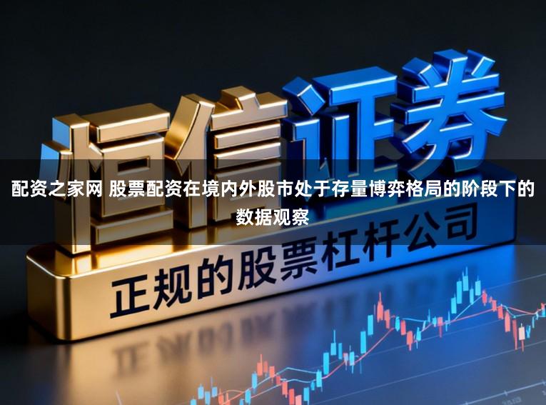 配资之家网 股票配资在境内外股市处于存量博弈格局的阶段下的数据观察