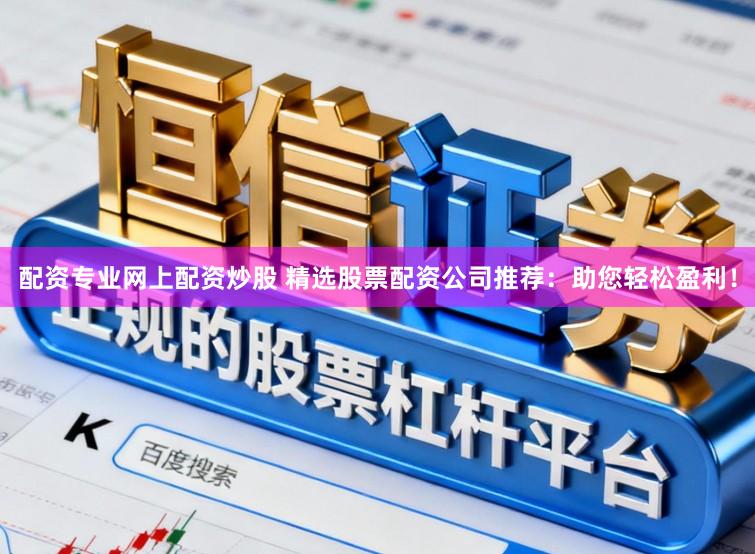 配资专业网上配资炒股 精选股票配资公司推荐：助您轻松盈利！
