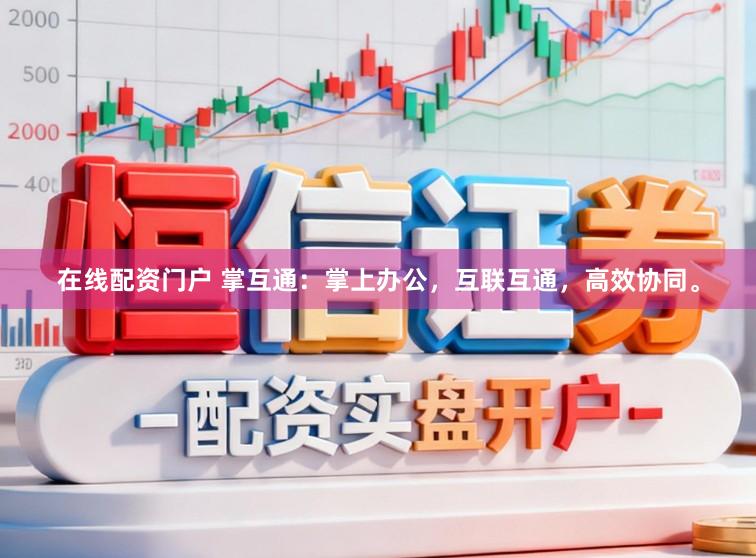 在线配资门户 掌互通：掌上办公，互联互通，高效协同。