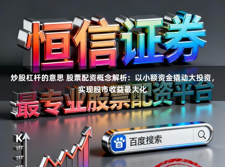炒股杠杆的意思 股票配资概念解析：以小额资金撬动大投资，实现股市收益最大化