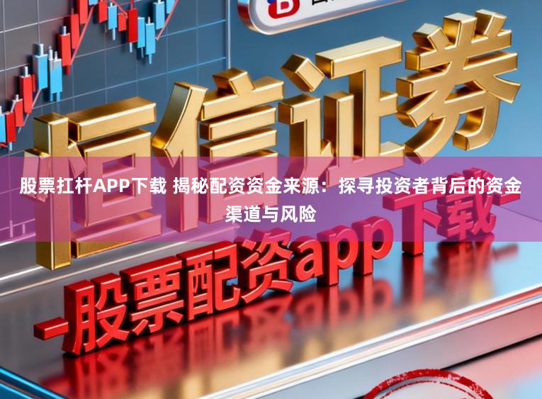股票扛杆APP下载 揭秘配资资金来源：探寻投资者背后的资金渠道与风险