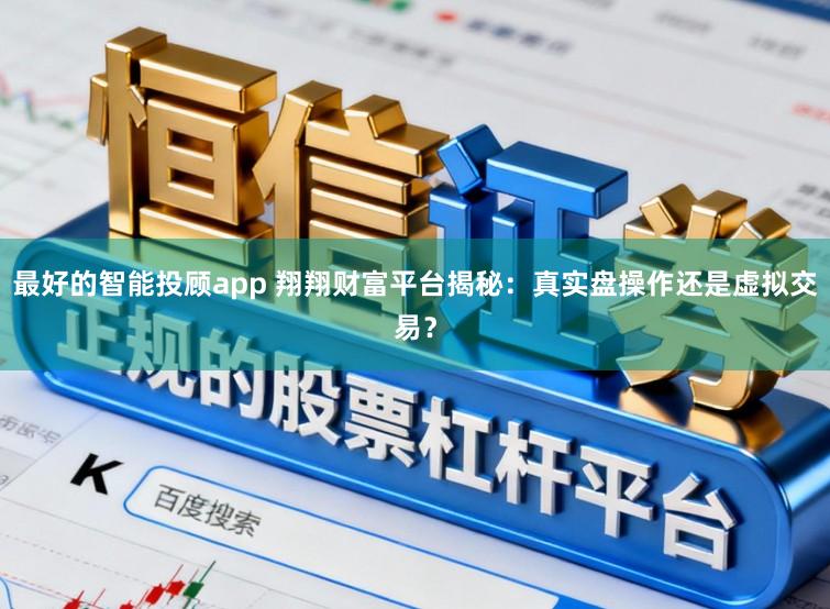 最好的智能投顾app 翔翔财富平台揭秘：真实盘操作还是虚拟交易？