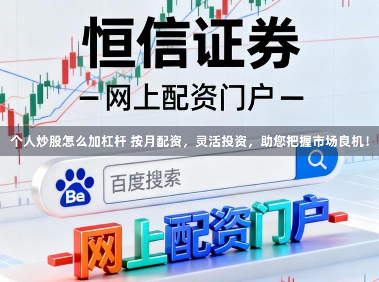 个人炒股怎么加杠杆 按月配资，灵活投资，助您把握市场良机！