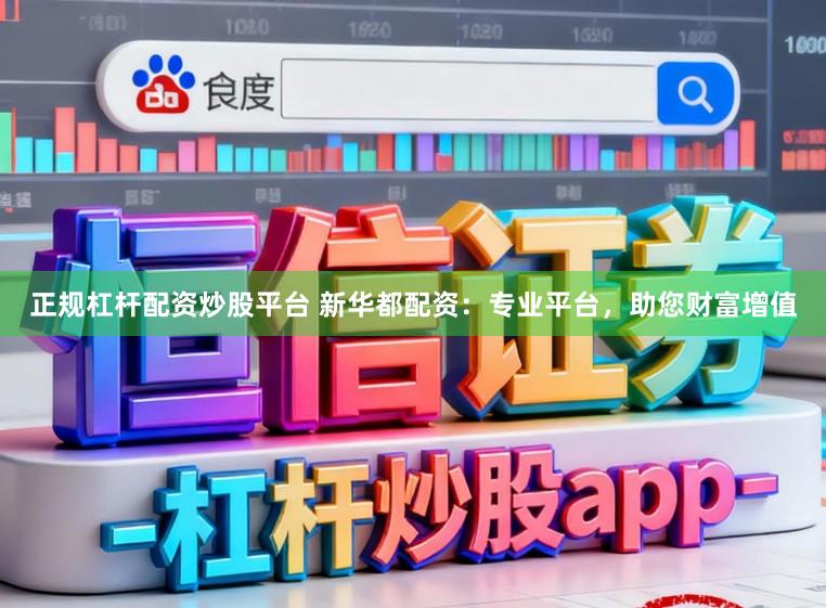 正规杠杆配资炒股平台 新华都配资：专业平台，助您财富增值
