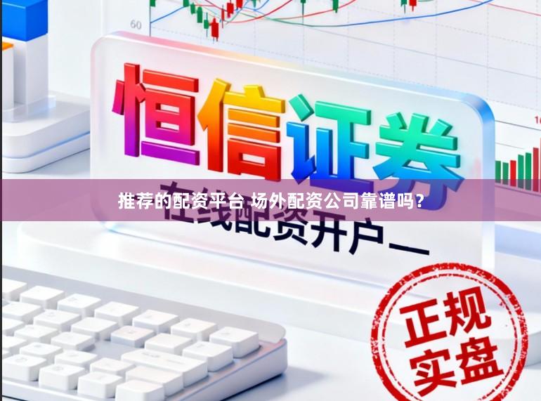 推荐的配资平台 场外配资公司靠谱吗？