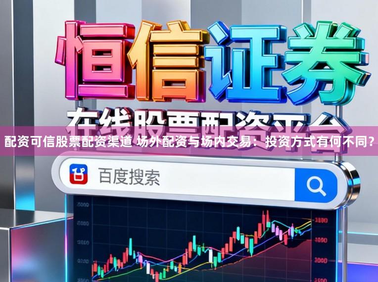 配资可信股票配资渠道 场外配资与场内交易：投资方式有何不同？