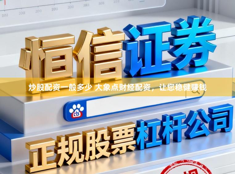 炒股配资一般多少 大象点财经配资，让您稳健赚钱
