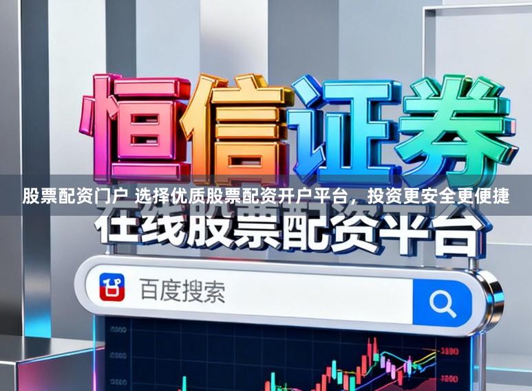 股票配资门户 选择优质股票配资开户平台，投资更安全更便捷