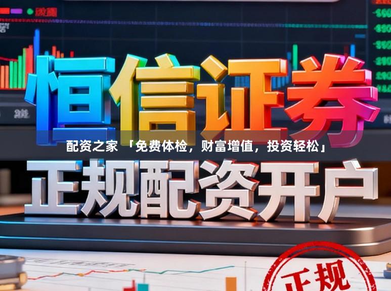 配资之家 「免费体检，财富增值，投资轻松」