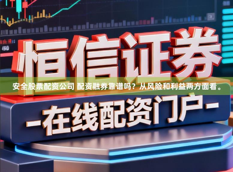 安全股票配资公司 配资融券靠谱吗？从风险和利益两方面看。