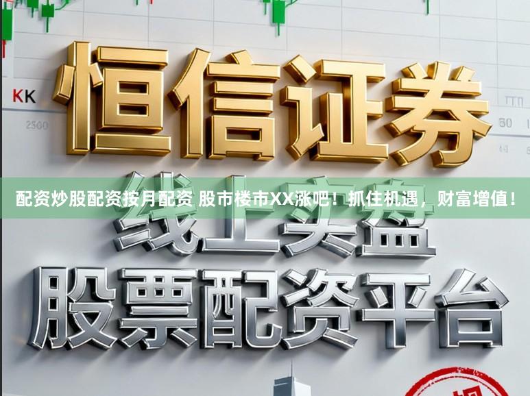 配资炒股配资按月配资 股市楼市XX涨吧！抓住机遇，财富增值！