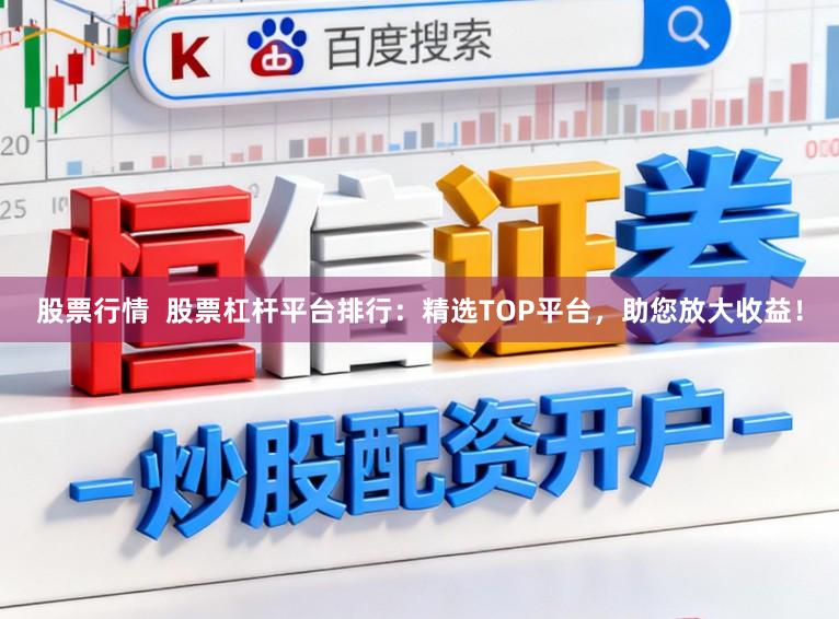 股票行情  股票杠杆平台排行：精选TOP平台，助您放大收益！