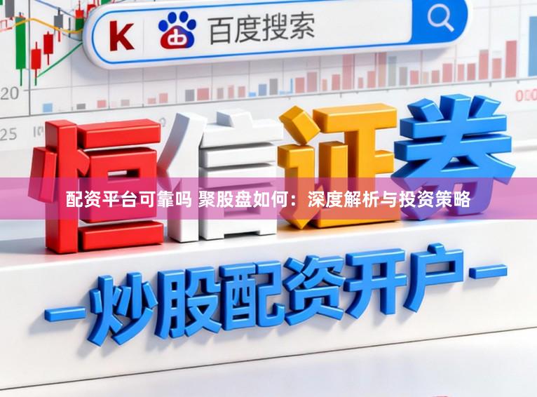 配资平台可靠吗 聚股盘如何：深度解析与投资策略