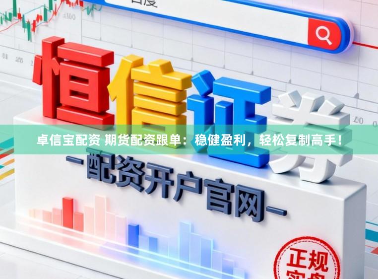 卓信宝配资 期货配资跟单：稳健盈利，轻松复制高手！
